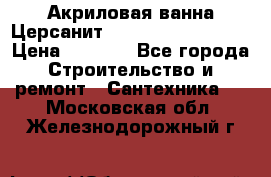 Акриловая ванна Церсанит Mito Red 150x70x39 › Цена ­ 4 064 - Все города Строительство и ремонт » Сантехника   . Московская обл.,Железнодорожный г.